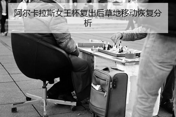 阿尔卡拉斯女王杯复出后草地移动恢复分析