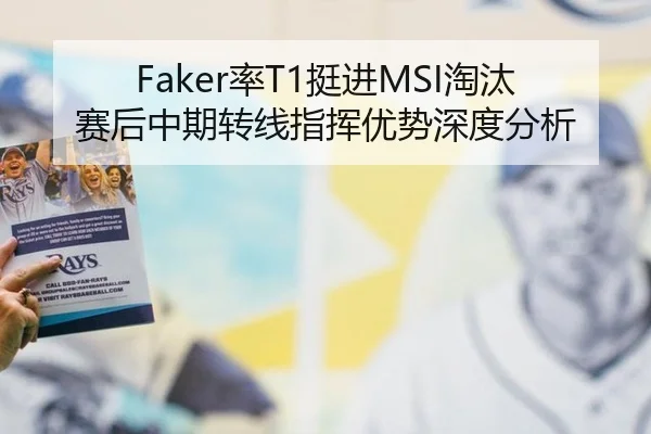 Faker率T1挺进MSI淘汰赛后中期转线指挥优势深度分析
