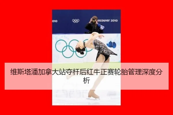 维斯塔潘加拿大站夺杆后红牛正赛轮胎管理深度分析