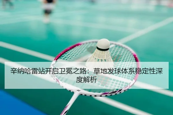 辛纳哈雷站开启卫冕之路：草地发球体系稳定性深度解析